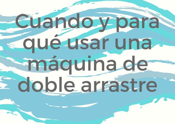 Cuándo y para qué se usa una máquina de doble arrastre