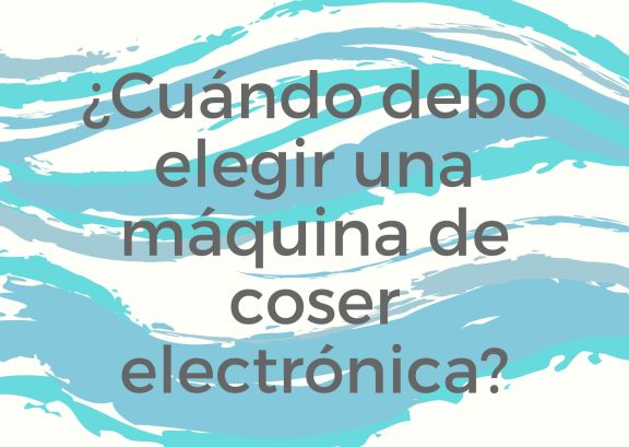 Máquinas de coser electrónicas ¿Necesito una?